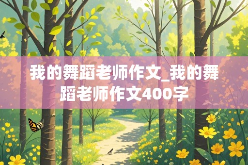 我的舞蹈老师作文_我的舞蹈老师作文400字