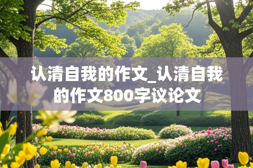 认清自我的作文_认清自我的作文800字议论文