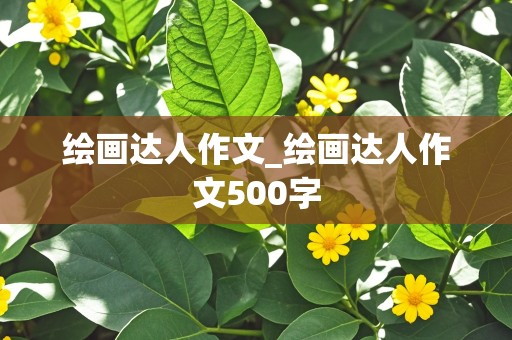 绘画达人作文_绘画达人作文500字