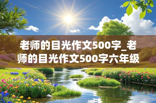 老师的目光作文500字_老师的目光作文500字六年级