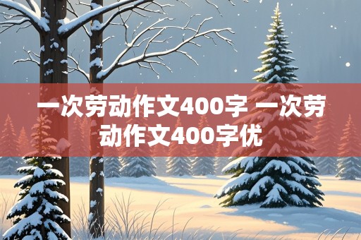 一次劳动作文400字 一次劳动作文400字优