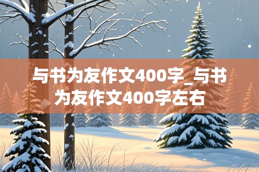 与书为友作文400字_与书为友作文400字左右