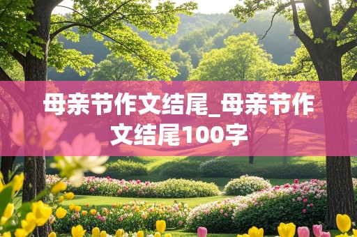 母亲节作文结尾_母亲节作文结尾100字