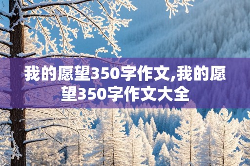 我的愿望350字作文,我的愿望350字作文大全