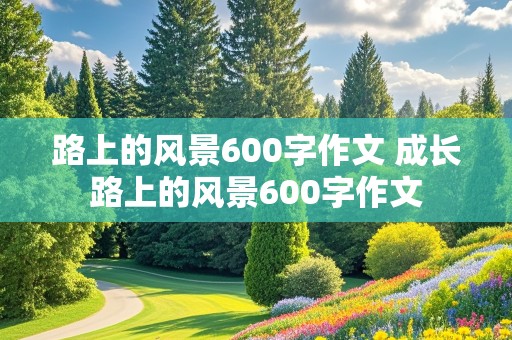 路上的风景600字作文 成长路上的风景600字作文