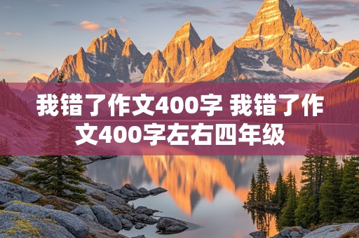 我错了作文400字 我错了作文400字左右四年级