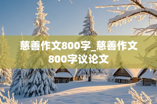 慈善作文800字_慈善作文800字议论文