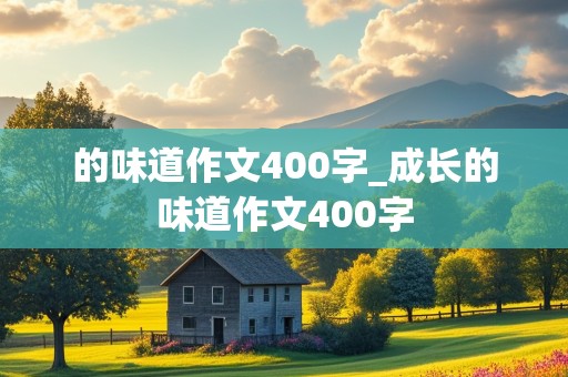 的味道作文400字_成长的味道作文400字