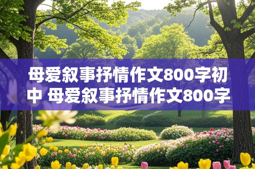 母爱叙事抒情作文800字初中 母爱叙事抒情作文800字初中题目