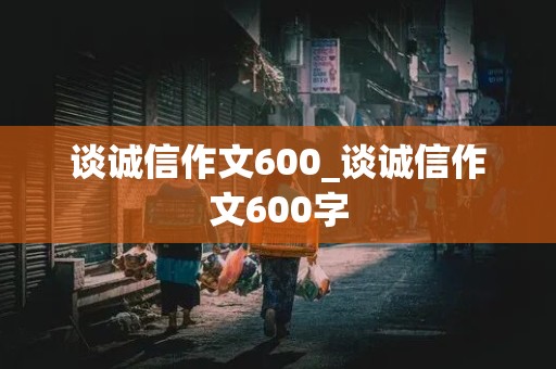 谈诚信作文600_谈诚信作文600字