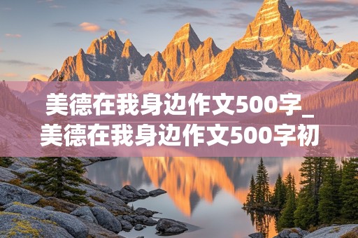 美德在我身边作文500字_美德在我身边作文500字初中