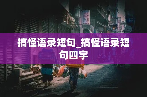 搞怪语录短句_搞怪语录短句四字