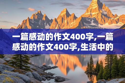 一篇感动的作文400字,一篇感动的作文400字,生活中的小事