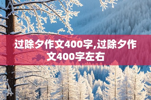 过除夕作文400字,过除夕作文400字左右