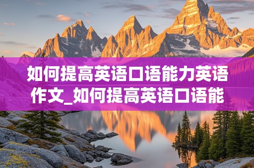 如何提高英语口语能力英语作文_如何提高英语口语能力英语作文200字