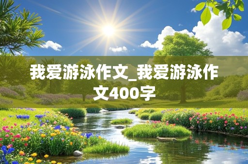 我爱游泳作文_我爱游泳作文400字