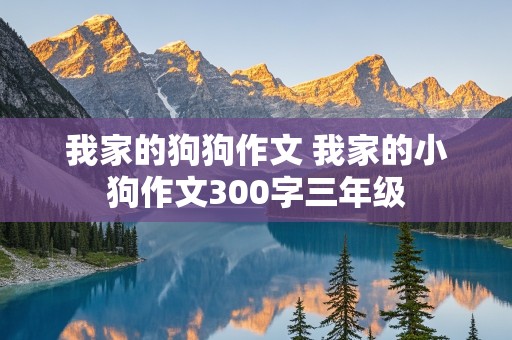 我家的狗狗作文 我家的小狗作文300字三年级