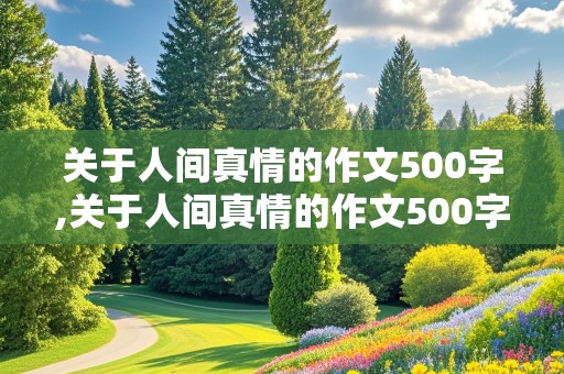 关于人间真情的作文500字,关于人间真情的作文500字怎么写