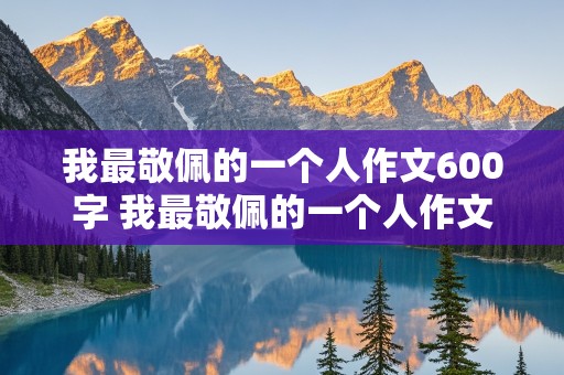 我最敬佩的一个人作文600字 我最敬佩的一个人作文600字左右