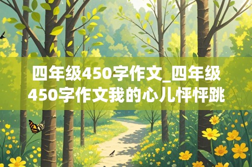 四年级450字作文_四年级450字作文我的心儿怦怦跳