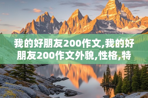 我的好朋友200作文,我的好朋友200作文外貌,性格,特点