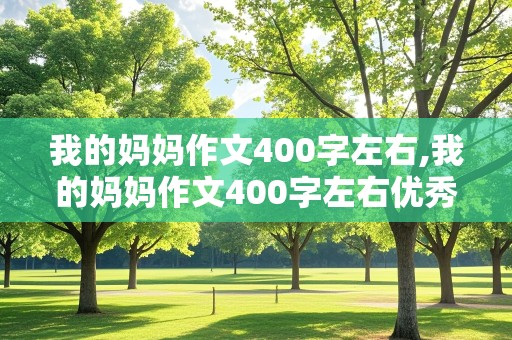 我的妈妈作文400字左右,我的妈妈作文400字左右优秀作文