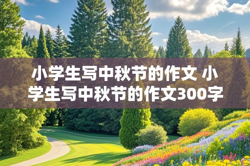 小学生写中秋节的作文 小学生写中秋节的作文300字