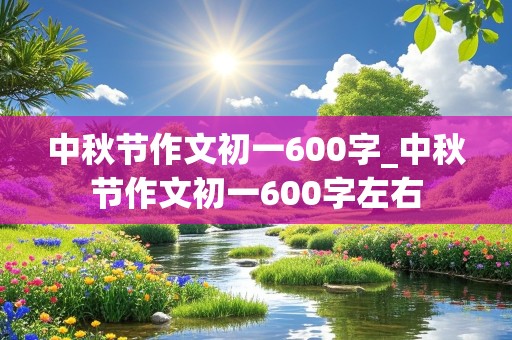 中秋节作文初一600字_中秋节作文初一600字左右