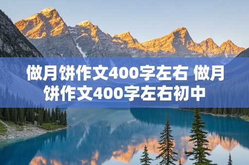 做月饼作文400字左右 做月饼作文400字左右初中