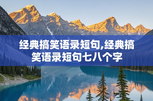 经典搞笑语录短句,经典搞笑语录短句七八个字