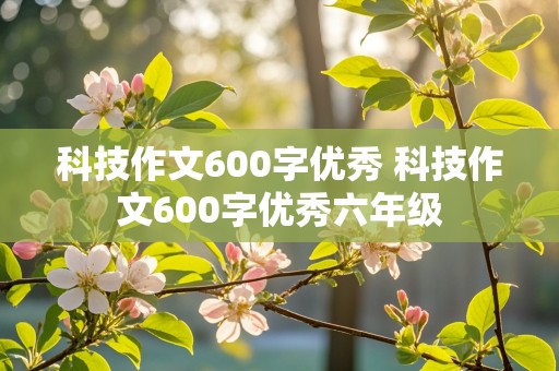 科技作文600字优秀 科技作文600字优秀六年级