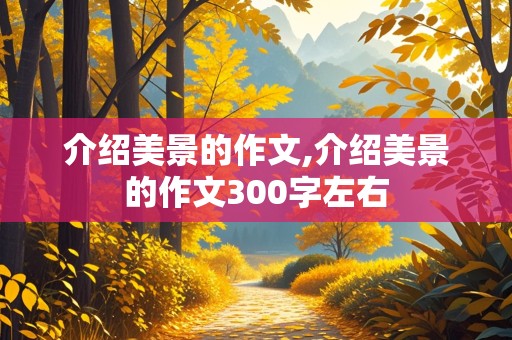 介绍美景的作文,介绍美景的作文300字左右