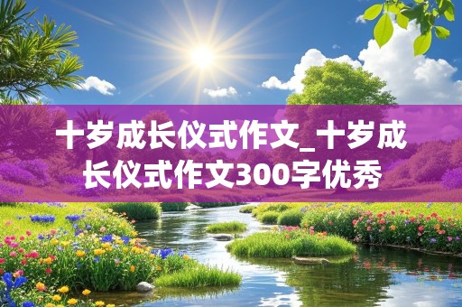 十岁成长仪式作文_十岁成长仪式作文300字优秀