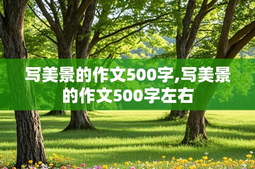 写美景的作文500字,写美景的作文500字左右