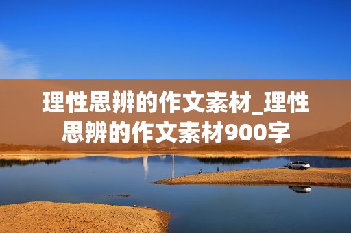 理性思辨的作文素材_理性思辨的作文素材900字