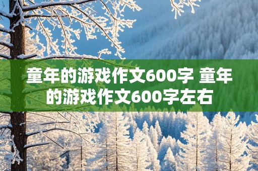 童年的游戏作文600字 童年的游戏作文600字左右