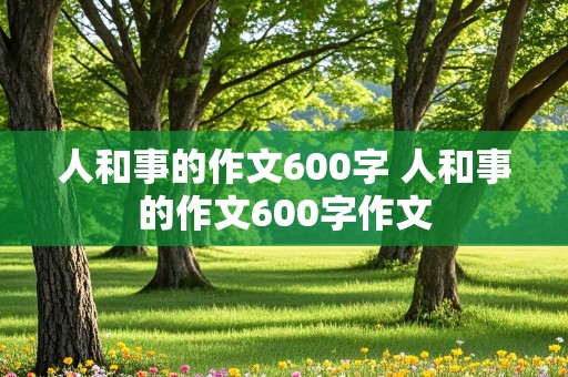 人和事的作文600字 人和事的作文600字作文