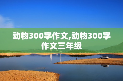 动物300字作文,动物300字作文三年级