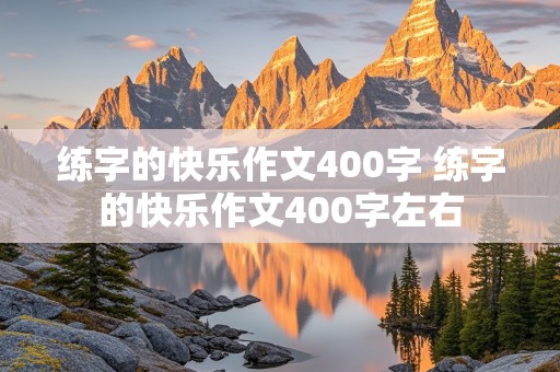 练字的快乐作文400字 练字的快乐作文400字左右