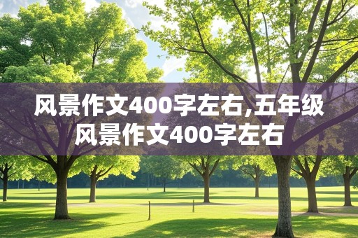 风景作文400字左右,五年级风景作文400字左右