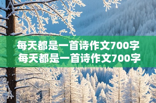 每天都是一首诗作文700字 每天都是一首诗作文700字青春成长