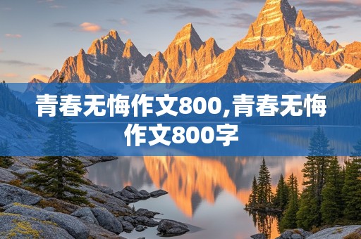 青春无悔作文800,青春无悔作文800字