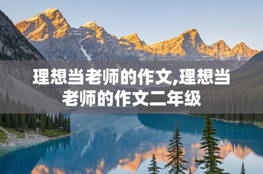 理想当老师的作文,理想当老师的作文二年级