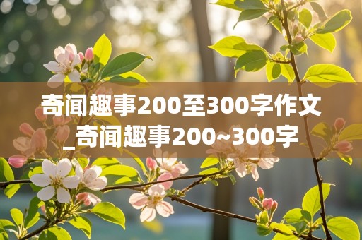 奇闻趣事200至300字作文_奇闻趣事200~300字