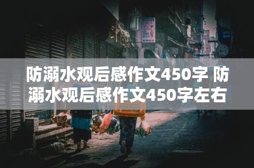 防溺水观后感作文450字 防溺水观后感作文450字左右