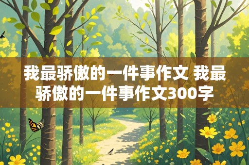 我最骄傲的一件事作文 我最骄傲的一件事作文300字