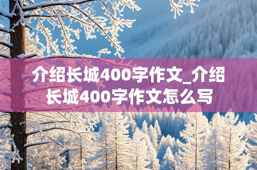 介绍长城400字作文_介绍长城400字作文怎么写