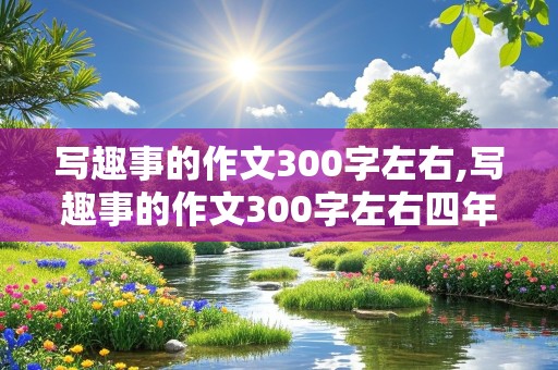 写趣事的作文300字左右,写趣事的作文300字左右四年级