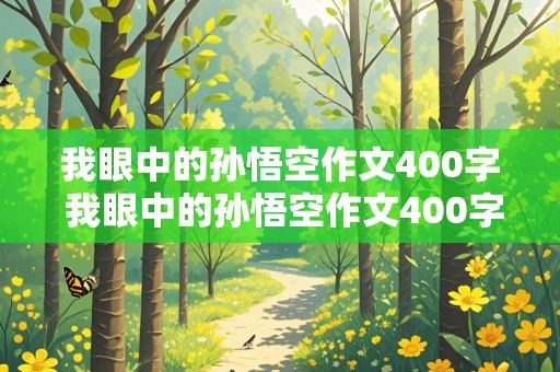 我眼中的孙悟空作文400字 我眼中的孙悟空作文400字左右