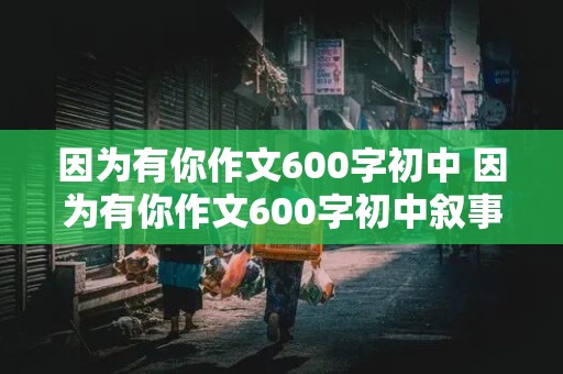 因为有你作文600字初中 因为有你作文600字初中叙事